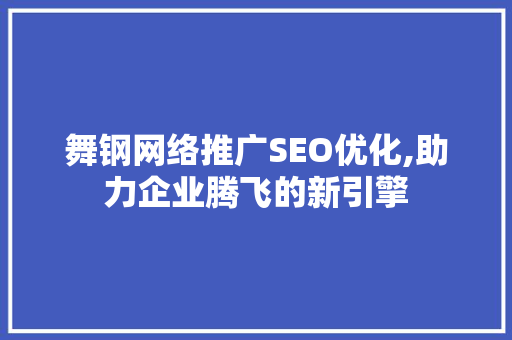舞钢网络推广SEO优化,助力企业腾飞的新引擎