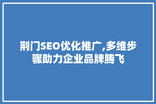 荆门SEO优化推广,多维步骤助力企业品牌腾飞