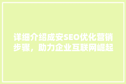 详细介绍成安SEO优化营销步骤，助力企业互联网崛起