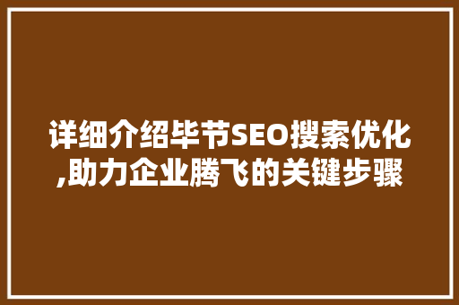 详细介绍毕节SEO搜索优化,助力企业腾飞的关键步骤