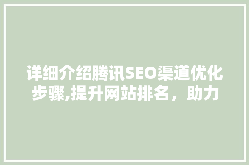 详细介绍腾讯SEO渠道优化步骤,提升网站排名，助力企业品牌腾飞