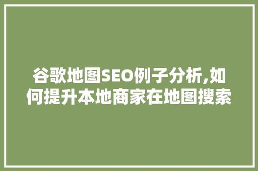 谷歌地图SEO例子分析,如何提升本地商家在地图搜索中的可见度