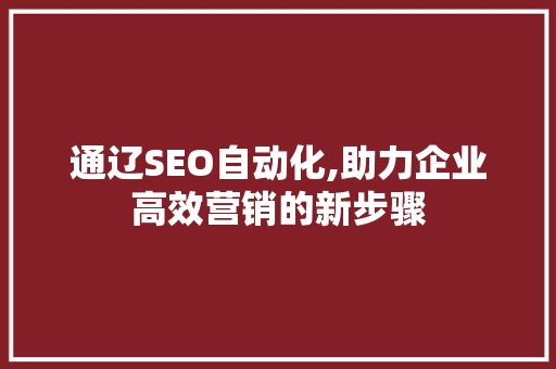 通辽SEO自动化,助力企业高效营销的新步骤