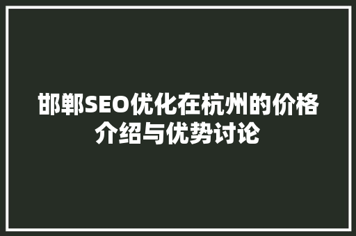 邯郸SEO优化在杭州的价格介绍与优势讨论