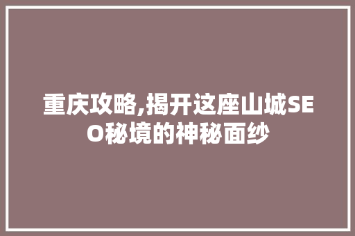 重庆攻略,揭开这座山城SEO秘境的神秘面纱