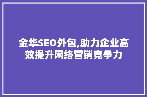 金华SEO外包,助力企业高效提升网络营销竞争力  第1张