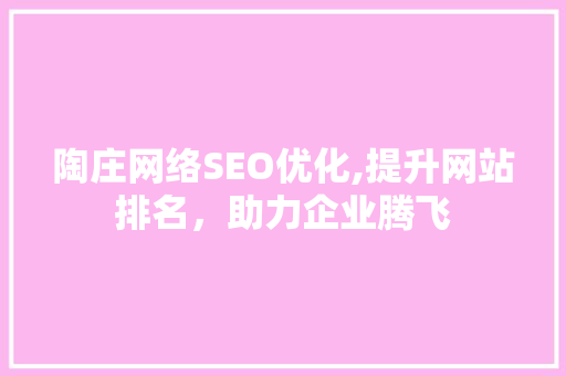 陶庄网络SEO优化,提升网站排名，助力企业腾飞  第1张