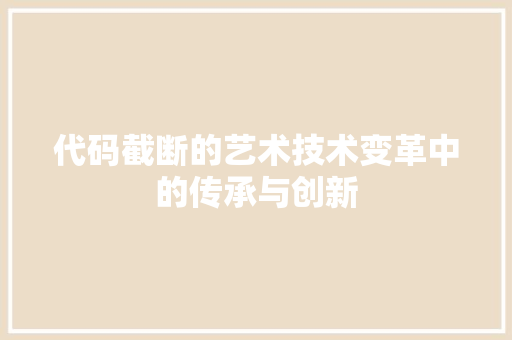 代码截断的艺术技术变革中的传承与创新