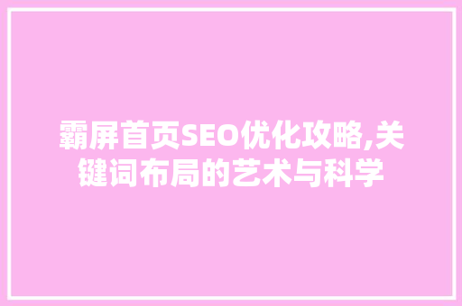 霸屏首页SEO优化攻略,关键词布局的艺术与科学