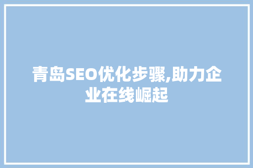 青岛SEO优化步骤,助力企业在线崛起