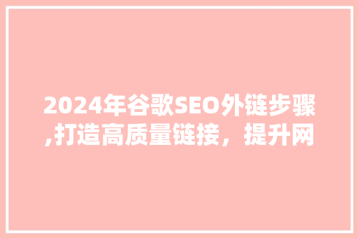 2024年谷歌SEO外链步骤,打造高质量链接，提升网站排名