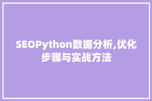 SEOPython数据分析,优化步骤与实战方法