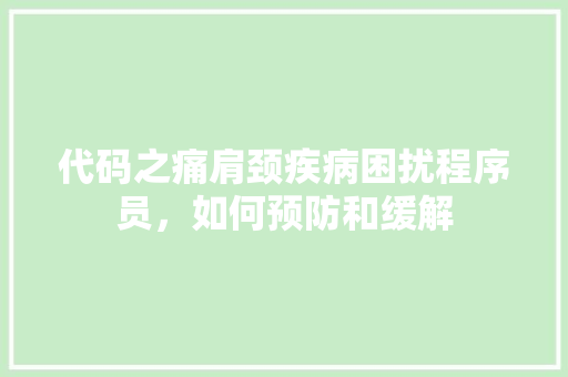 代码之痛肩颈疾病困扰程序员，如何预防和缓解