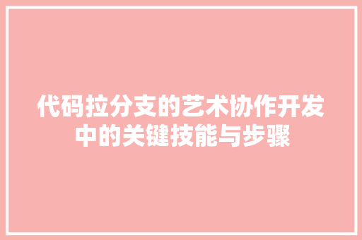 代码拉分支的艺术协作开发中的关键技能与步骤