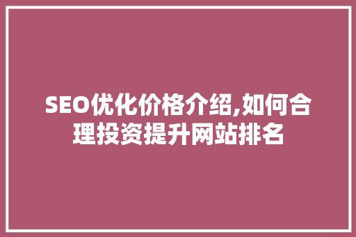 SEO优化价格介绍,如何合理投资提升网站排名