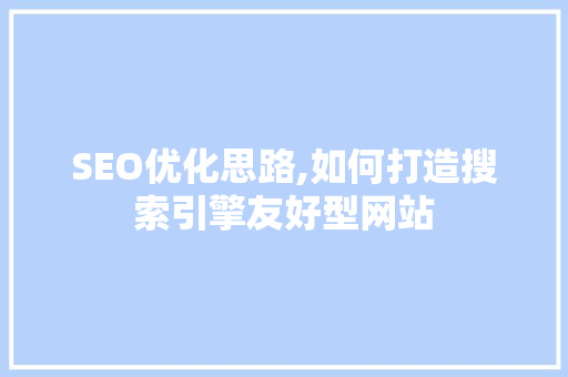 SEO优化思路,如何打造搜索引擎友好型网站