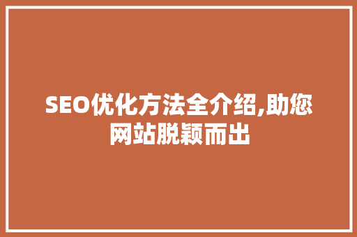 SEO优化方法全介绍,助您网站脱颖而出