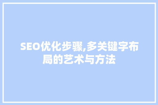SEO优化步骤,多关键字布局的艺术与方法