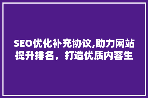 SEO优化补充协议,助力网站提升排名，打造优质内容生态