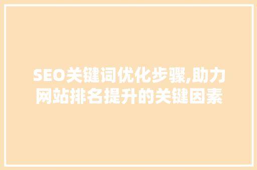 SEO关键词优化步骤,助力网站排名提升的关键因素