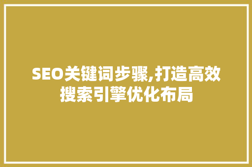 SEO关键词步骤,打造高效搜索引擎优化布局