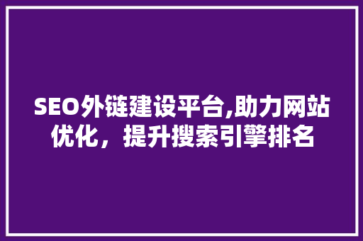 SEO外链建设平台,助力网站优化，提升搜索引擎排名