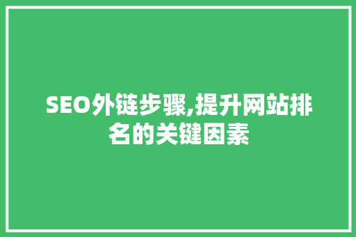SEO外链步骤,提升网站排名的关键因素