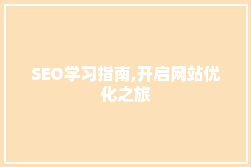 SEO学习指南,开启网站优化之旅