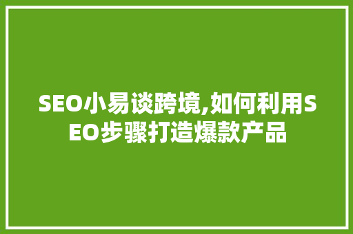 SEO小易谈跨境,如何利用SEO步骤打造爆款产品