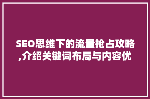 SEO思维下的流量抢占攻略,介绍关键词布局与内容优化之路