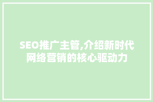 SEO推广主管,介绍新时代网络营销的核心驱动力