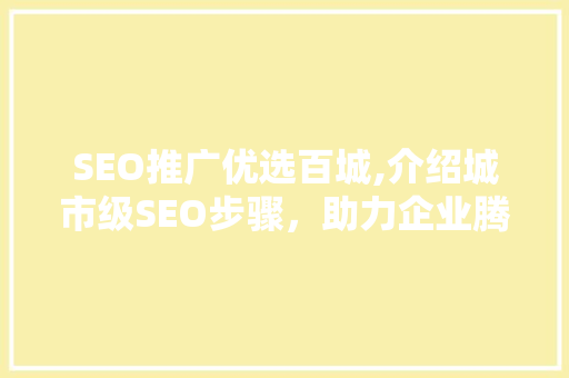 SEO推广优选百城,介绍城市级SEO步骤，助力企业腾飞