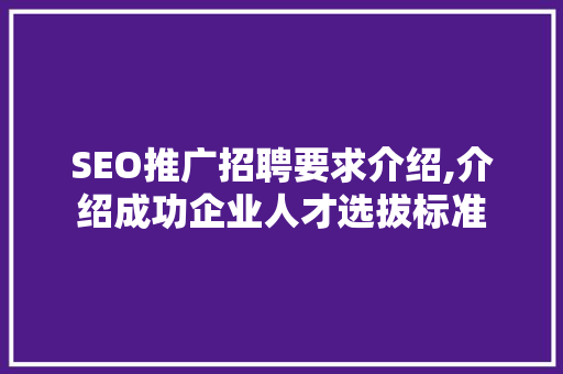 SEO推广招聘要求介绍,介绍成功企业人才选拔标准