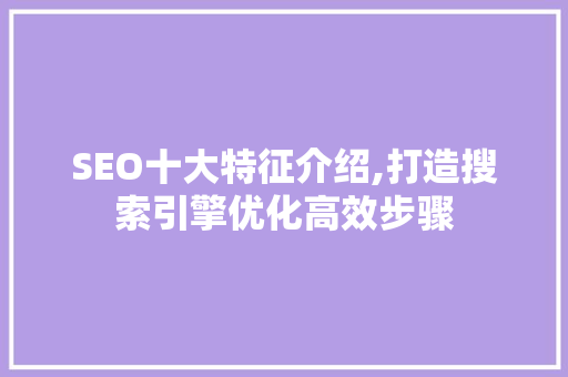 SEO十大特征介绍,打造搜索引擎优化高效步骤  第1张