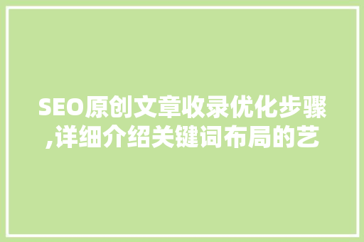 SEO原创文章收录优化步骤,详细介绍关键词布局的艺术  第1张