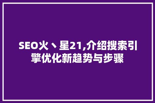 SEO火丶星21,介绍搜索引擎优化新趋势与步骤