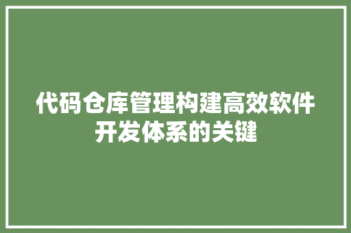 代码仓库管理构建高效软件开发体系的关键