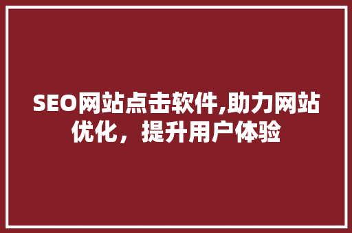 SEO网站点击软件,助力网站优化，提升用户体验