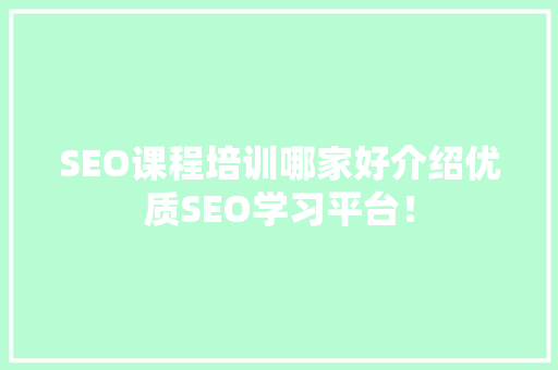 SEO课程培训哪家好介绍优质SEO学习平台！
