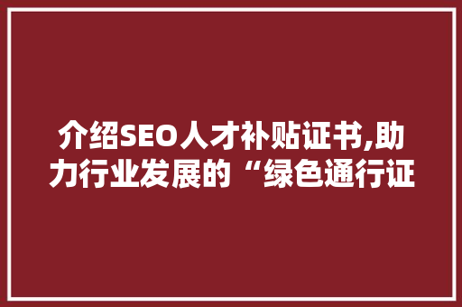 介绍SEO人才补贴证书,助力行业发展的“绿色通行证”