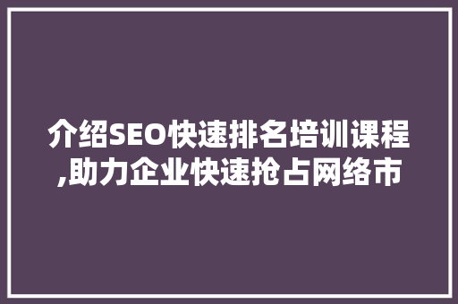 介绍SEO快速排名培训课程,助力企业快速抢占网络市场