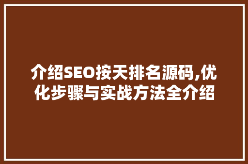 介绍SEO按天排名源码,优化步骤与实战方法全介绍