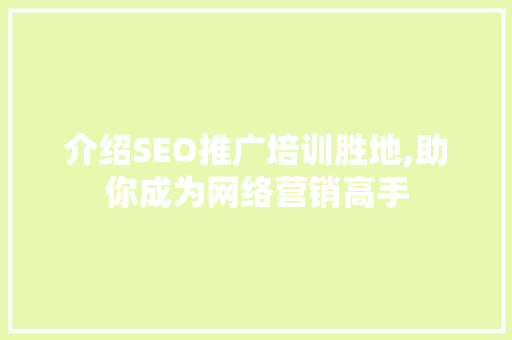 介绍SEO推广培训胜地,助你成为网络营销高手