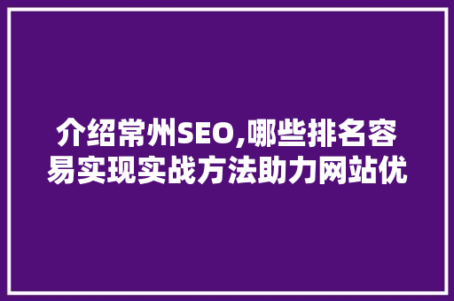 介绍常州SEO,哪些排名容易实现实战方法助力网站优化