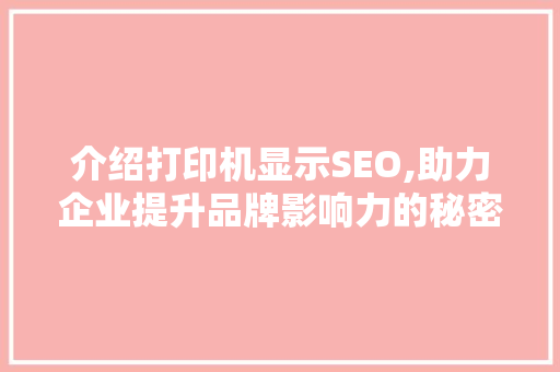 介绍打印机显示SEO,助力企业提升品牌影响力的秘密武器