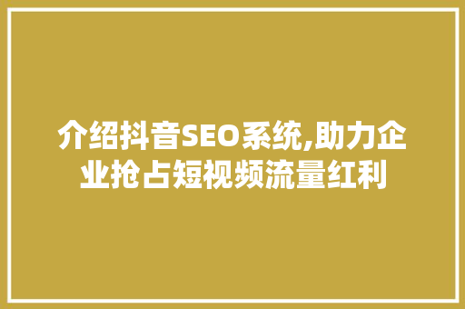 介绍抖音SEO系统,助力企业抢占短视频流量红利