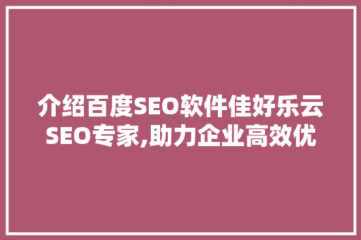 介绍百度SEO软件佳好乐云SEO专家,助力企业高效优化搜索引擎排名
