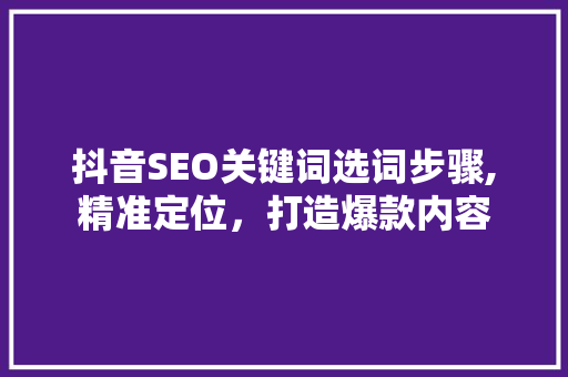 抖音SEO关键词选词步骤,精准定位，打造爆款内容