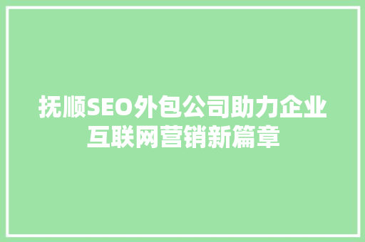抚顺SEO外包公司助力企业互联网营销新篇章