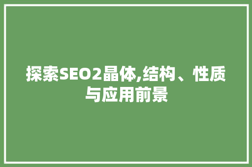 探索SEO2晶体,结构、性质与应用前景